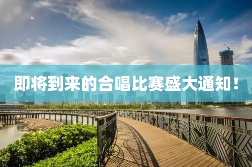 即将到来的合唱比赛盛大通知！
