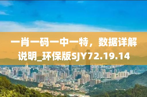 一肖一码一中一特，数据详解说明_环保版SJY72.19.14