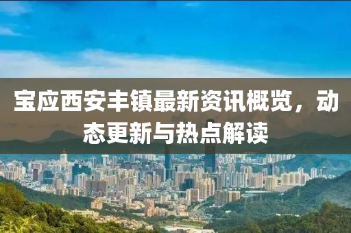 宝应西安丰镇最新资讯概览，动态更新与热点解读