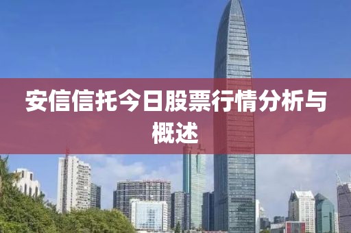 安信信托今日股票行情分析与概述