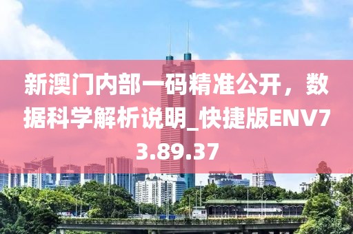 新澳门内部一码精准公开，数据科学解析说明_快捷版ENV73.89.37