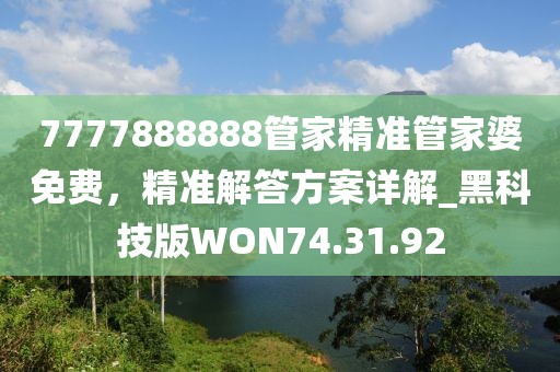 7777888888管家精准管家婆免费，精准解答方案详解_黑科技版WON74.31.92