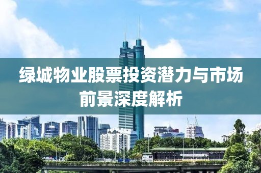 绿城物业股票投资潜力与市场前景深度解析
