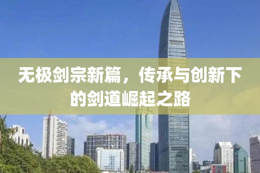 无极剑宗新篇，传承与创新下的剑道崛起之路
