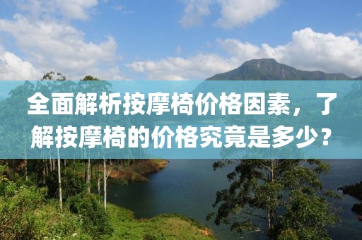 全面解析按摩椅价格因素，了解按摩椅的价格究竟是多少？