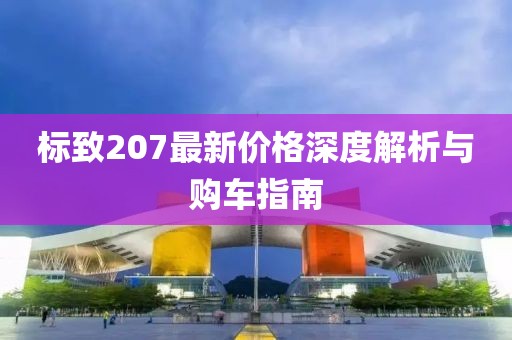 标致207最新价格深度解析与购车指南