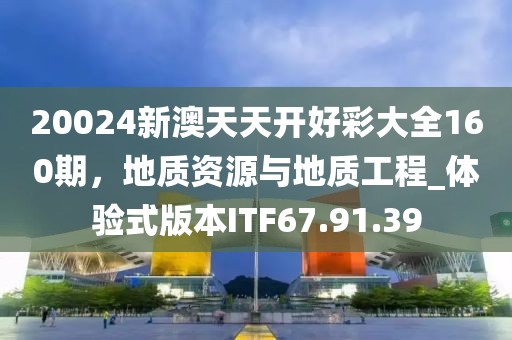 20024新澳天天开好彩大全160期，地质资源与地质工程_体验式版本ITF67.91.39