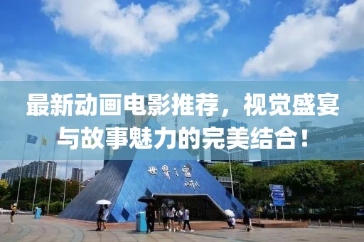 最新动画电影推荐，视觉盛宴与故事魅力的完美结合！