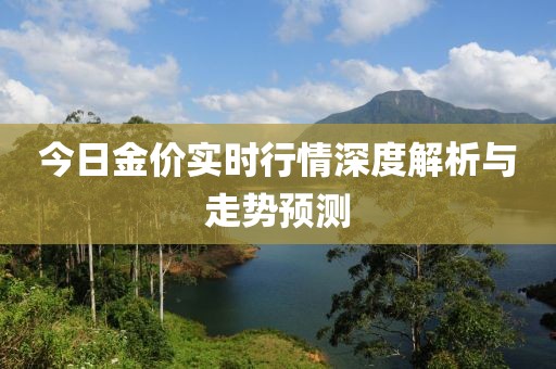 今日金价实时行情深度解析与走势预测