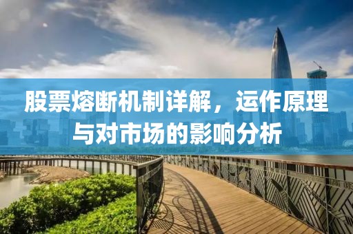 股票熔断机制详解，运作原理与对市场的影响分析