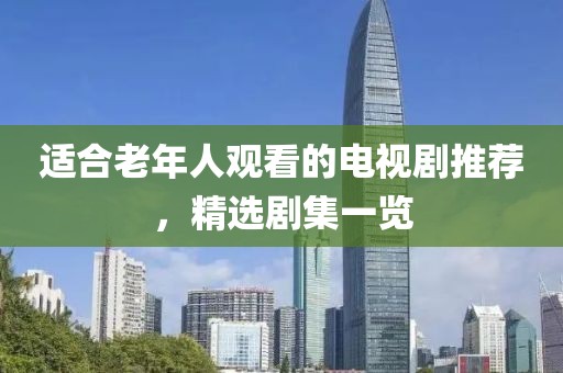 适合老年人观看的电视剧推荐，精选剧集一览