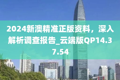 2024新澳精准正版资料，深入解析调查报告_云端版QP14.37.54