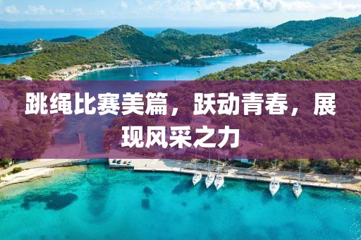 跳绳比赛美篇，跃动青春，展现风采之力