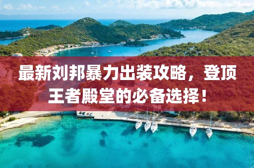 最新刘邦暴力出装攻略，登顶王者殿堂的必备选择！
