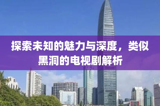 探索未知的魅力与深度，类似黑洞的电视剧解析