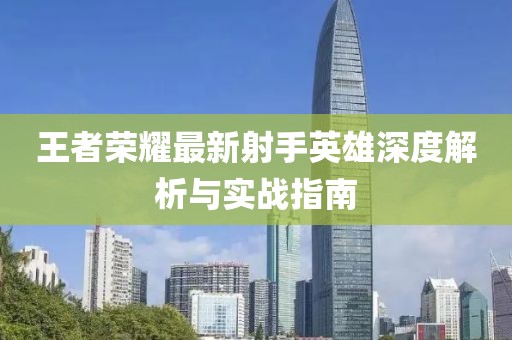 王者荣耀最新射手英雄深度解析与实战指南