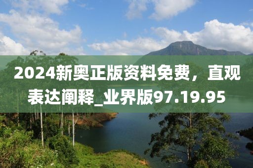 2024新奥正版资料免费，直观表达阐释_业界版97.19.95