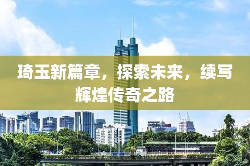 琦玉新篇章，探索未来，续写辉煌传奇之路