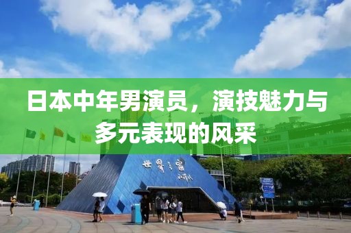 日本中年男演员，演技魅力与多元表现的风采