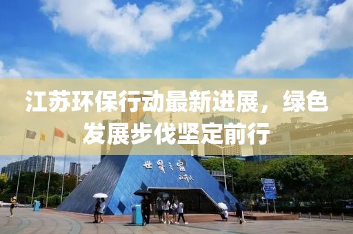 江苏环保行动最新进展，绿色发展步伐坚定前行