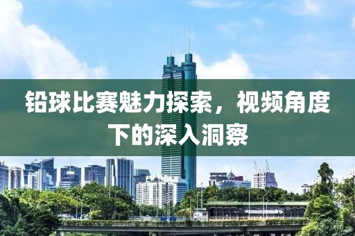 铅球比赛魅力探索，视频角度下的深入洞察