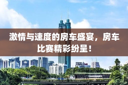 激情与速度的房车盛宴，房车比赛精彩纷呈！