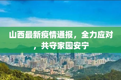 山西最新疫情通报，全力应对，共守家园安宁