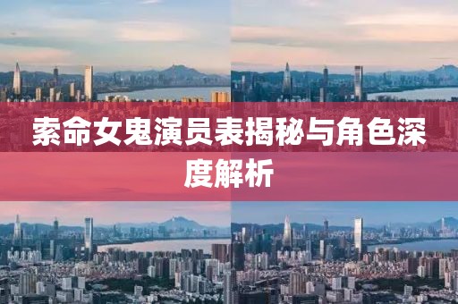 索命女鬼演员表揭秘与角色深度解析