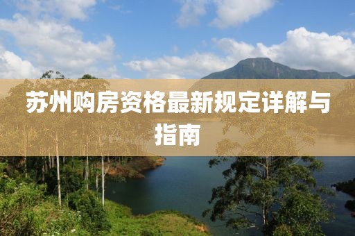 苏州购房资格最新规定详解与指南