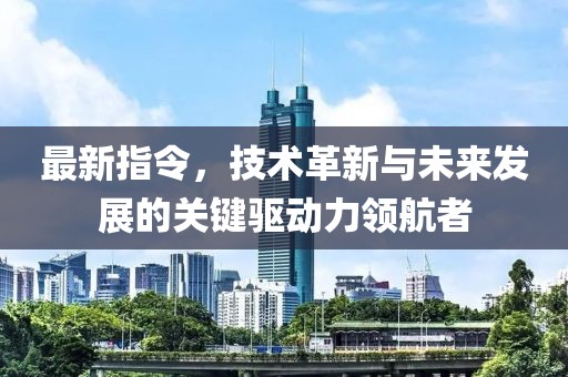 最新指令，技术革新与未来发展的关键驱动力领航者