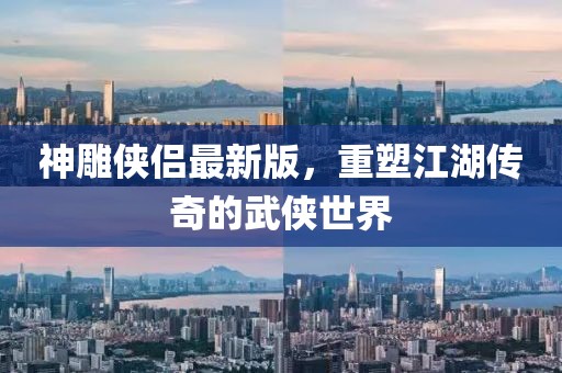 神雕侠侣最新版，重塑江湖传奇的武侠世界