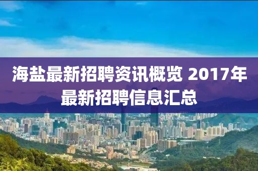 海盐最新招聘资讯概览 2017年最新招聘信息汇总