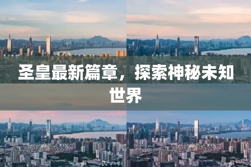 圣皇最新篇章，探索神秘未知世界