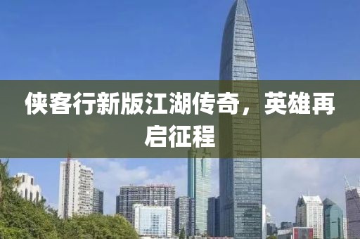 侠客行新版江湖传奇，英雄再启征程