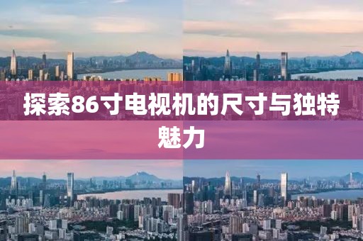 探索86寸电视机的尺寸与独特魅力