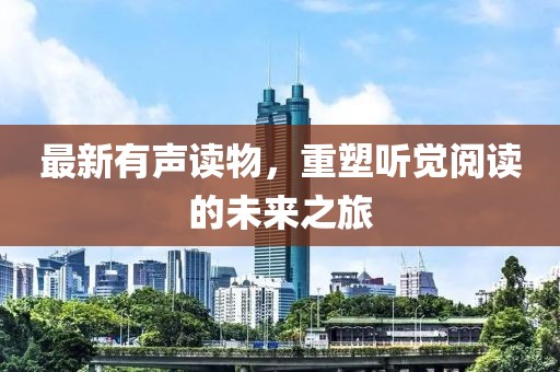 最新有声读物，重塑听觉阅读的未来之旅