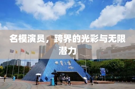 名模演员，跨界的光彩与无限潜力