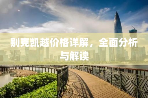 别克凯越价格详解，全面分析与解读