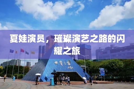 夏娃演员，璀璨演艺之路的闪耀之旅