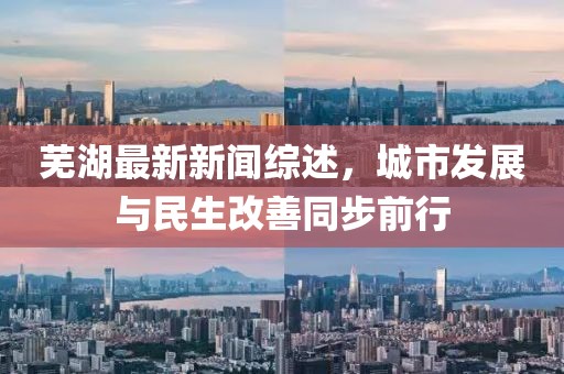 芜湖最新新闻综述，城市发展与民生改善同步前行