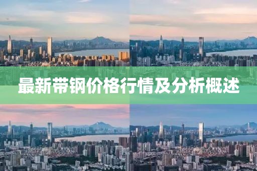 最新带钢价格行情及分析概述