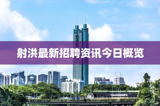射洪最新招聘资讯今日概览