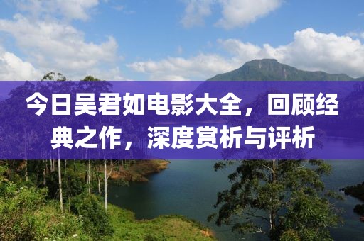 今日吴君如电影大全，回顾经典之作，深度赏析与评析