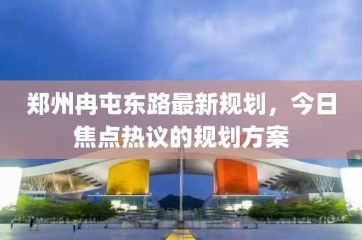 郑州冉屯东路最新规划，今日焦点热议的规划方案