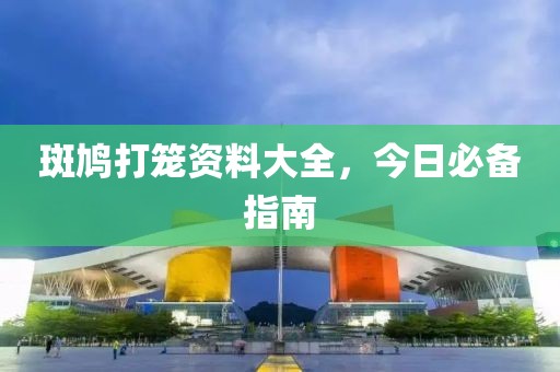 斑鸠打笼资料大全，今日必备指南