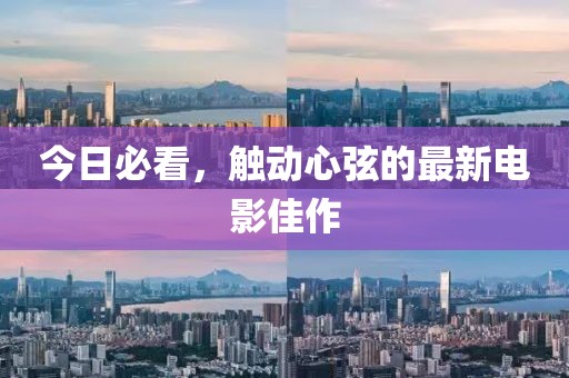 今日必看，触动心弦的最新电影佳作