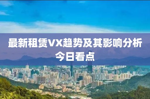最新租赁VX趋势及其影响分析今日看点