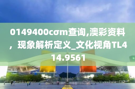0149400cσm查询,澳彩资料，现象解析定义_文化视角TL414.9561