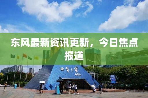东风最新资讯更新，今日焦点报道