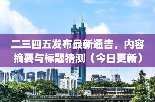 二三四五发布最新通告，内容摘要与标题猜测（今日更新）
